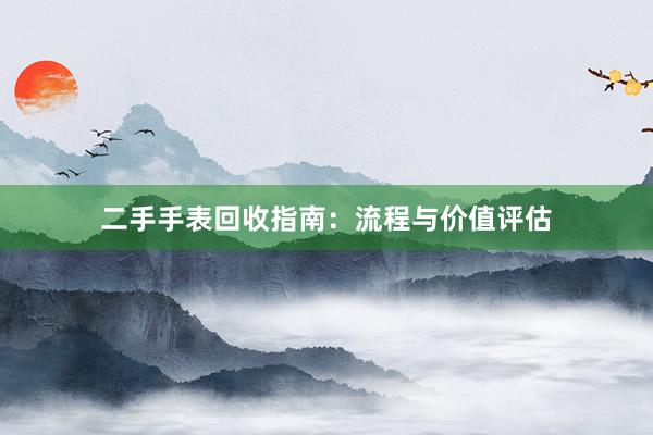 二手手表回收指南：流程与价值评估